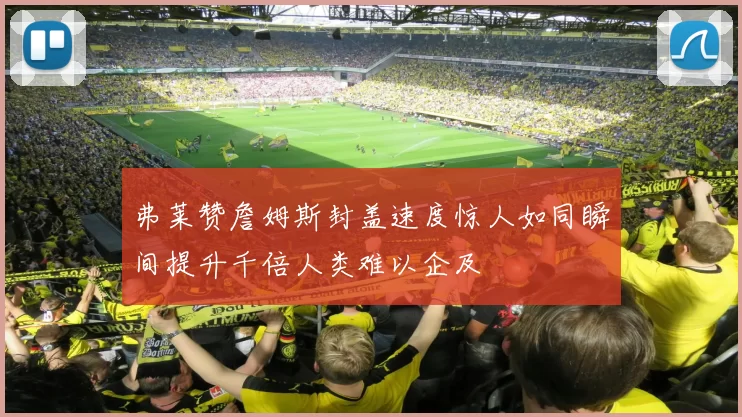 弗莱赞詹姆斯封盖速度惊人如同瞬间提升千倍人类难以企及